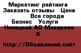 Маркетинг рейтинга. Заказать отзывы › Цена ­ 600 - Все города Бизнес » Услуги   . Ненецкий АО,Макарово д.